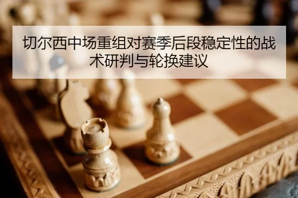 切尔西中场重组对赛季后段稳定性的战术研判与轮换建议