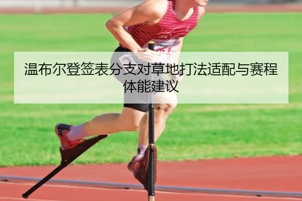 温布尔登签表分支对草地打法适配与赛程体能建议