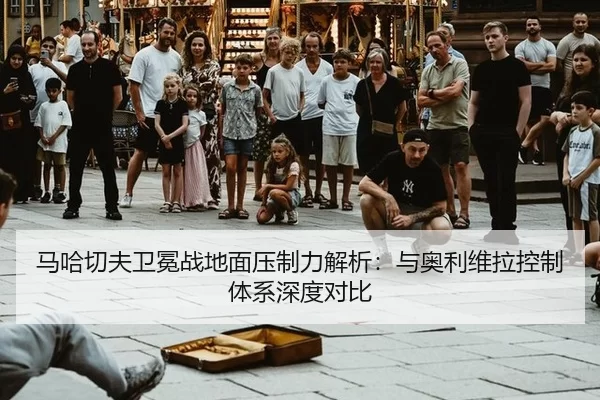 马哈切夫卫冕战地面压制力解析：与奥利维拉控制体系深度对比
